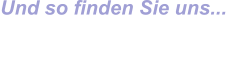 Und so finden Sie uns...